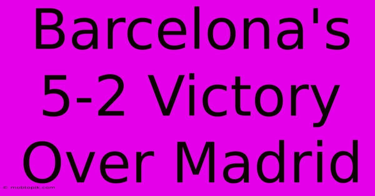 Barcelona's 5-2 Victory Over Madrid