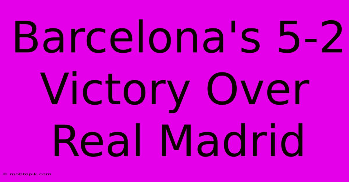 Barcelona's 5-2 Victory Over Real Madrid