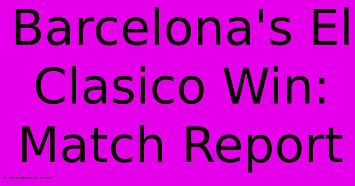 Barcelona's El Clasico Win: Match Report