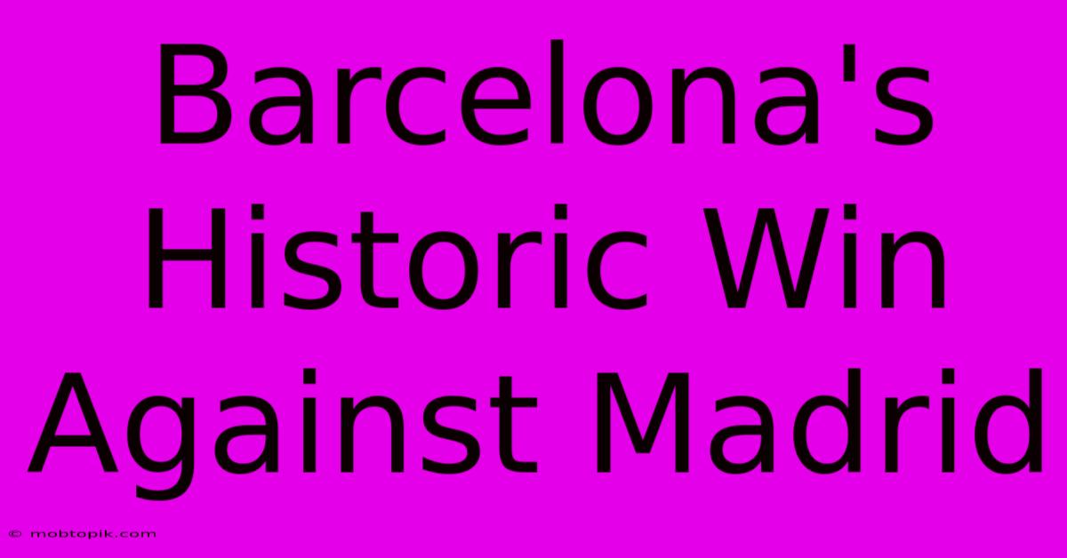 Barcelona's Historic Win Against Madrid