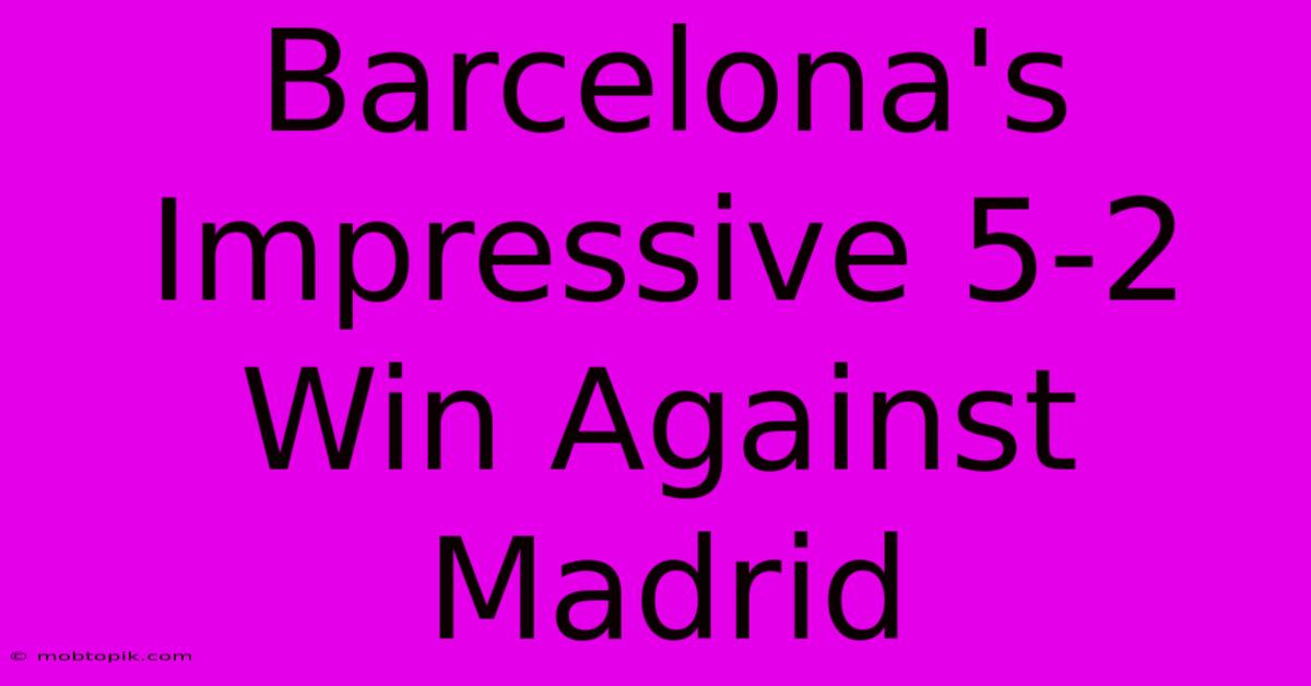 Barcelona's Impressive 5-2 Win Against Madrid