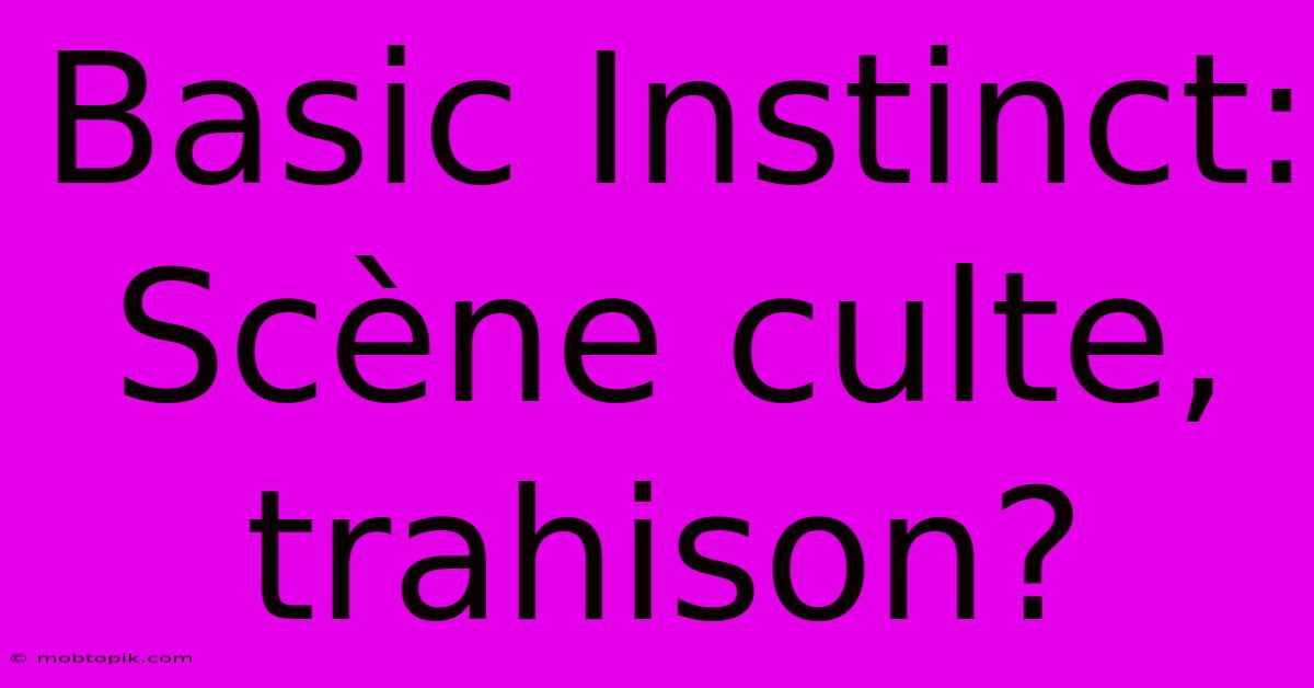 Basic Instinct:  Scène Culte, Trahison?