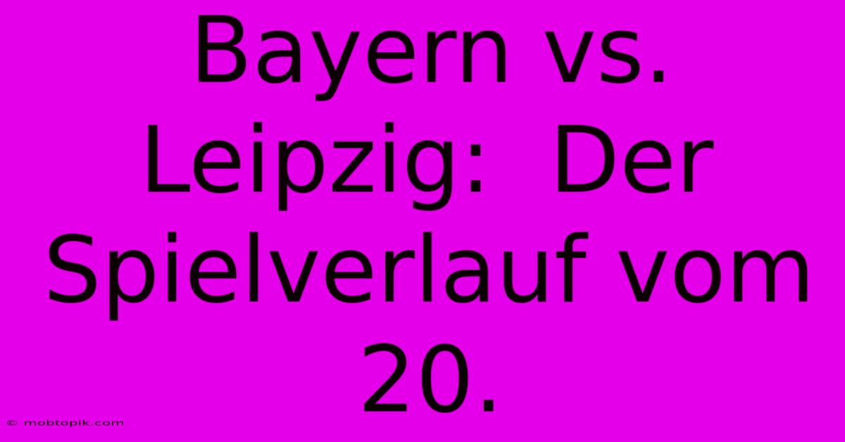 Bayern Vs. Leipzig:  Der Spielverlauf Vom 20.