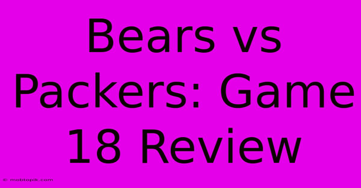 Bears Vs Packers: Game 18 Review