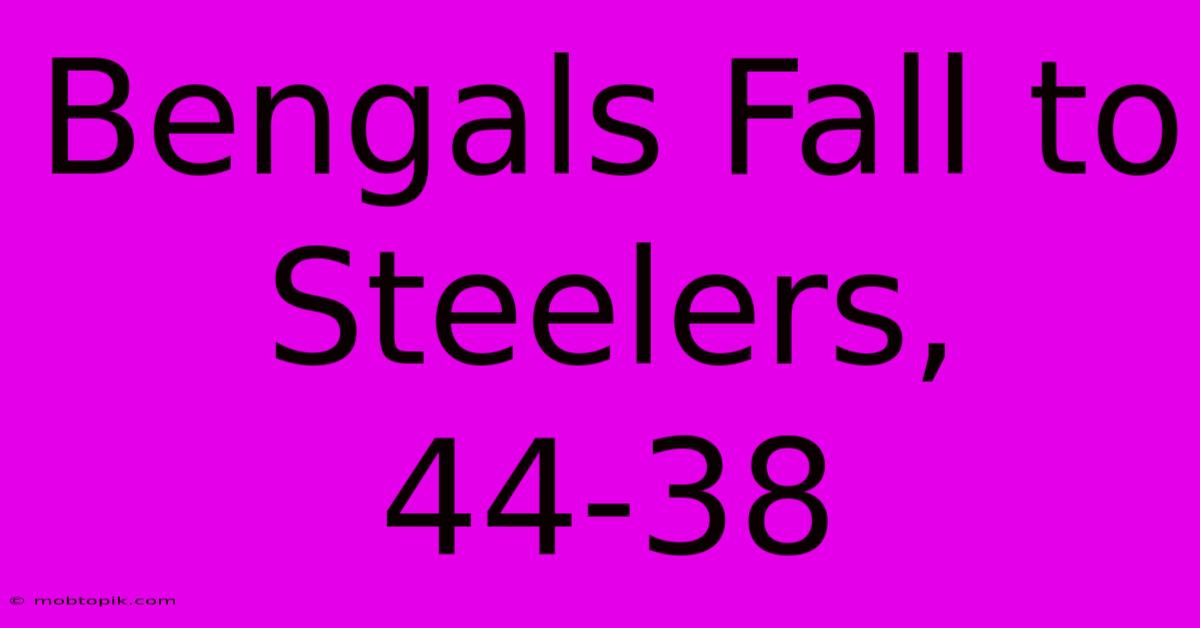 Bengals Fall To Steelers, 44-38 Bengals Fall To Steelers, 44-38