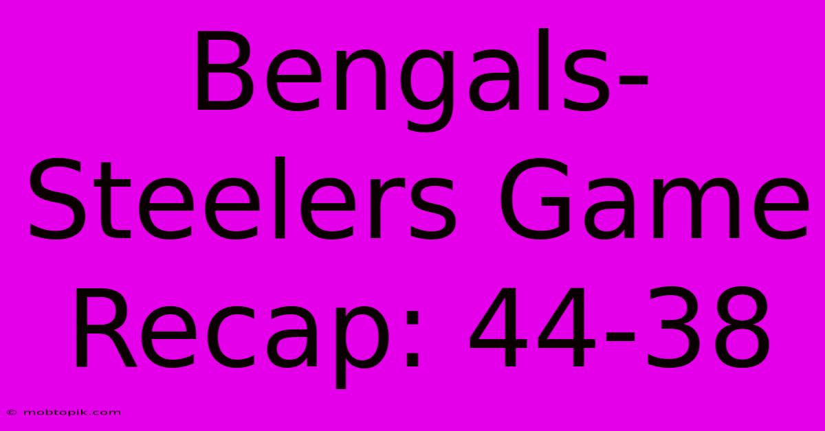 Bengals-Steelers Game Recap: 44-38 Bengals-Steelers Game Recap: 44-38