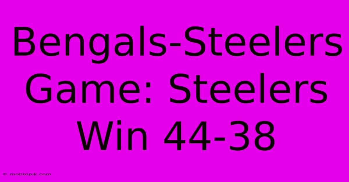 Bengals-Steelers Game: Steelers Win 44-38 Bengals-Steelers Game: Steelers Win 44-38