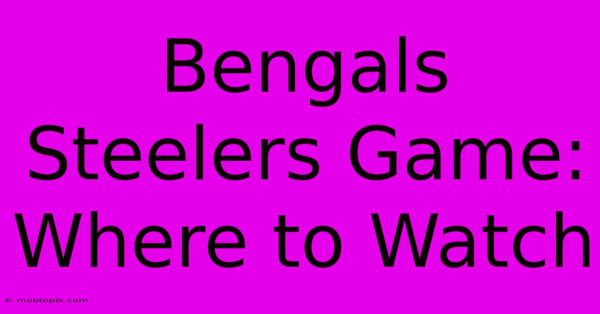 Bengals Steelers Game: Where To Watch Bengals Steelers Game: Where To Watch