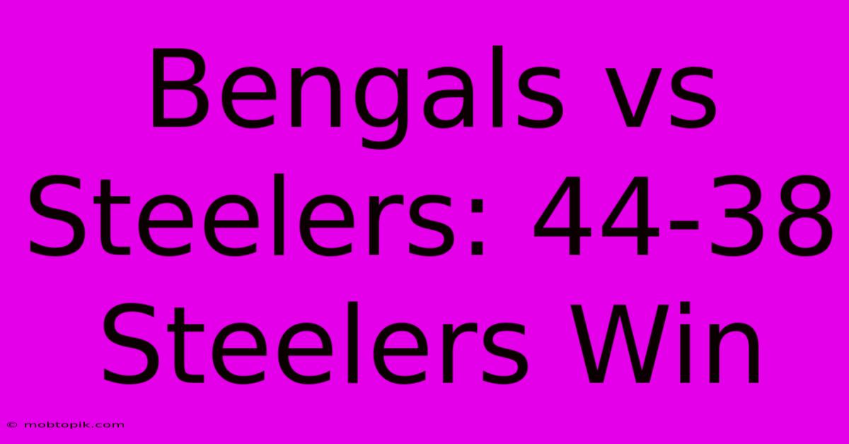 Bengals Vs Steelers: 44-38 Steelers Win Bengals Vs Steelers: 44-38 Steelers Win