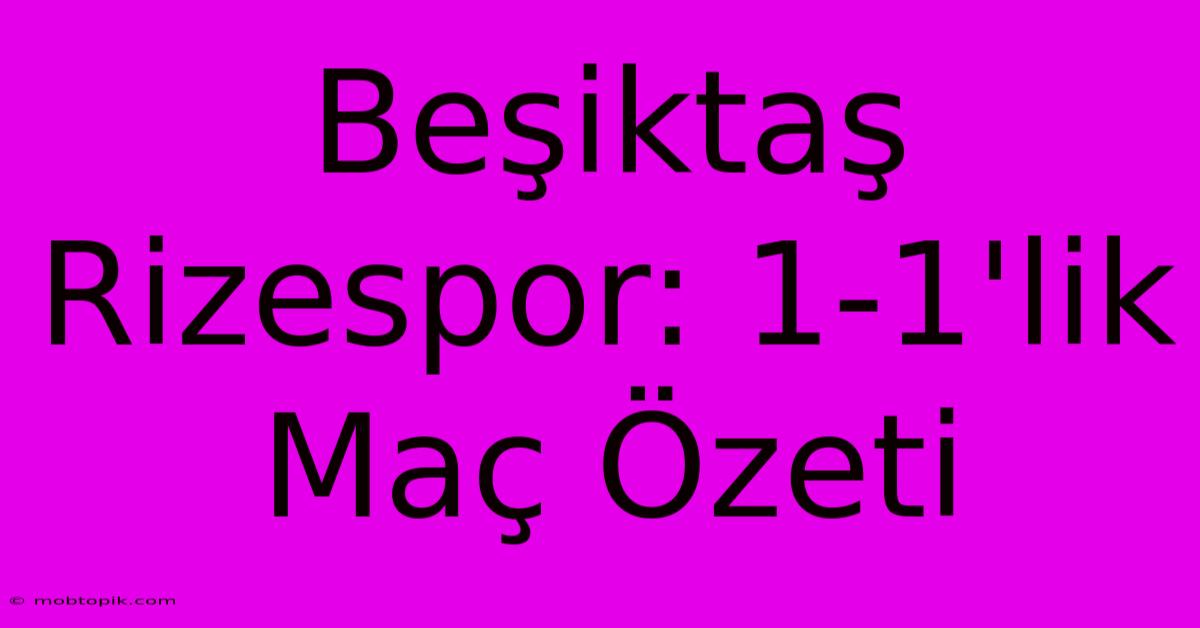 Beşiktaş Rizespor: 1-1'lik Maç Özeti