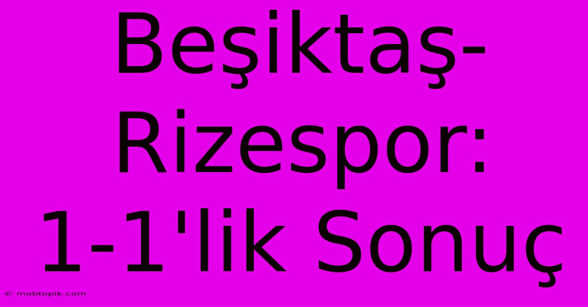 Beşiktaş-Rizespor: 1-1'lik Sonuç