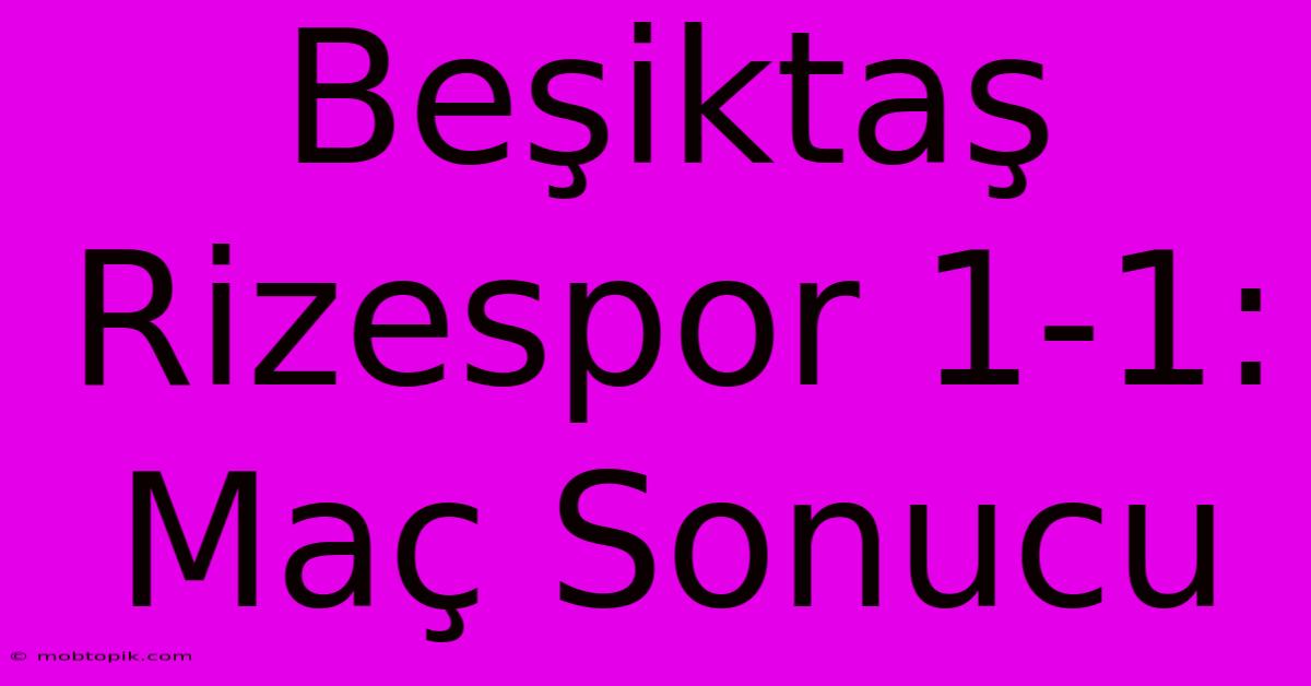 Beşiktaş Rizespor 1-1: Maç Sonucu