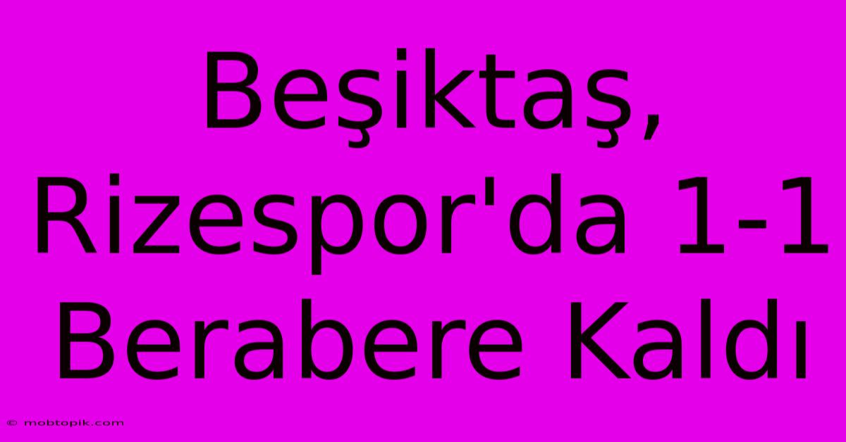 Beşiktaş, Rizespor'da 1-1 Berabere Kaldı