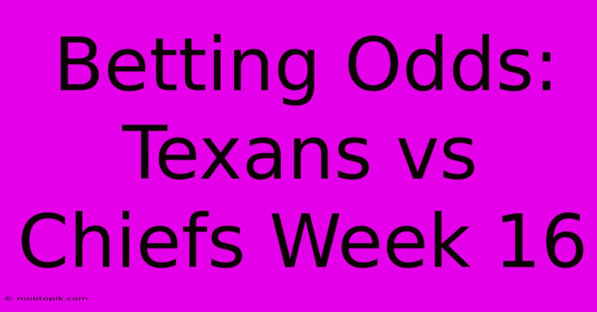 Betting Odds: Texans Vs Chiefs Week 16