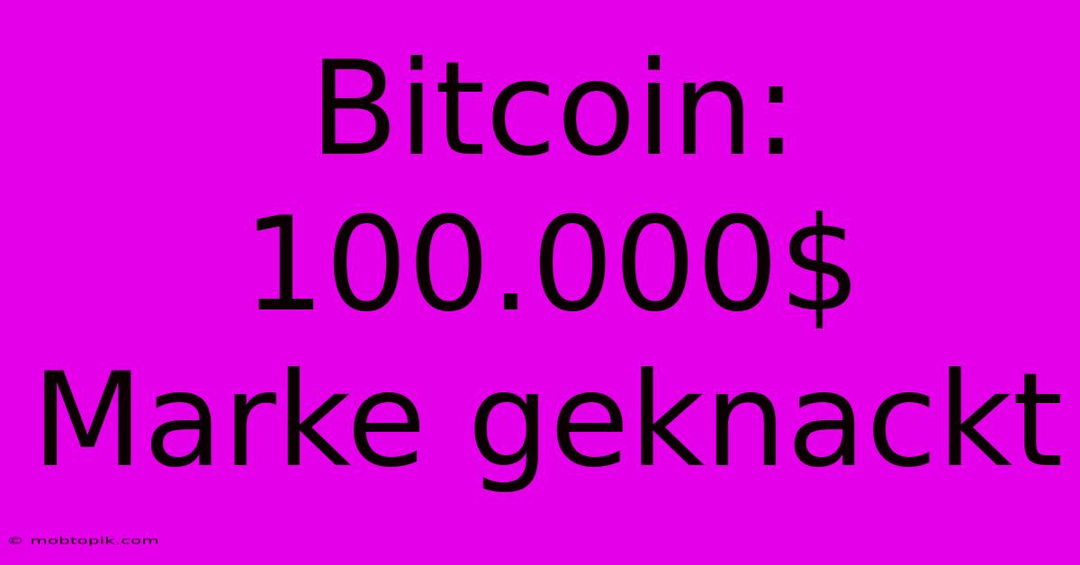 Bitcoin: 100.000$ Marke Geknackt Bitcoin: 100.000$ Marke Geknackt
