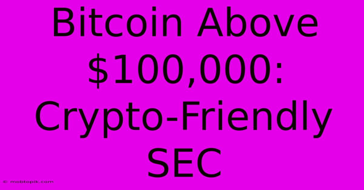 Bitcoin Above $100,000: Crypto-Friendly SEC Bitcoin Above $100,000: Crypto-Friendly SEC