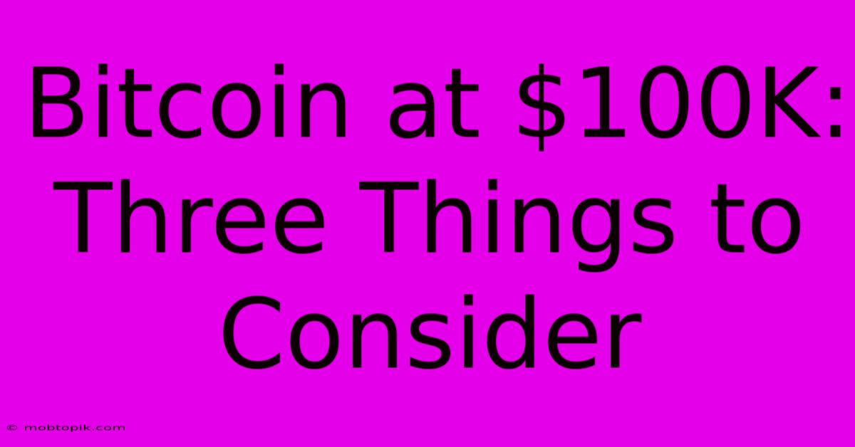 Bitcoin At $100K: Three Things To Consider Bitcoin At $100K: Three Things To Consider