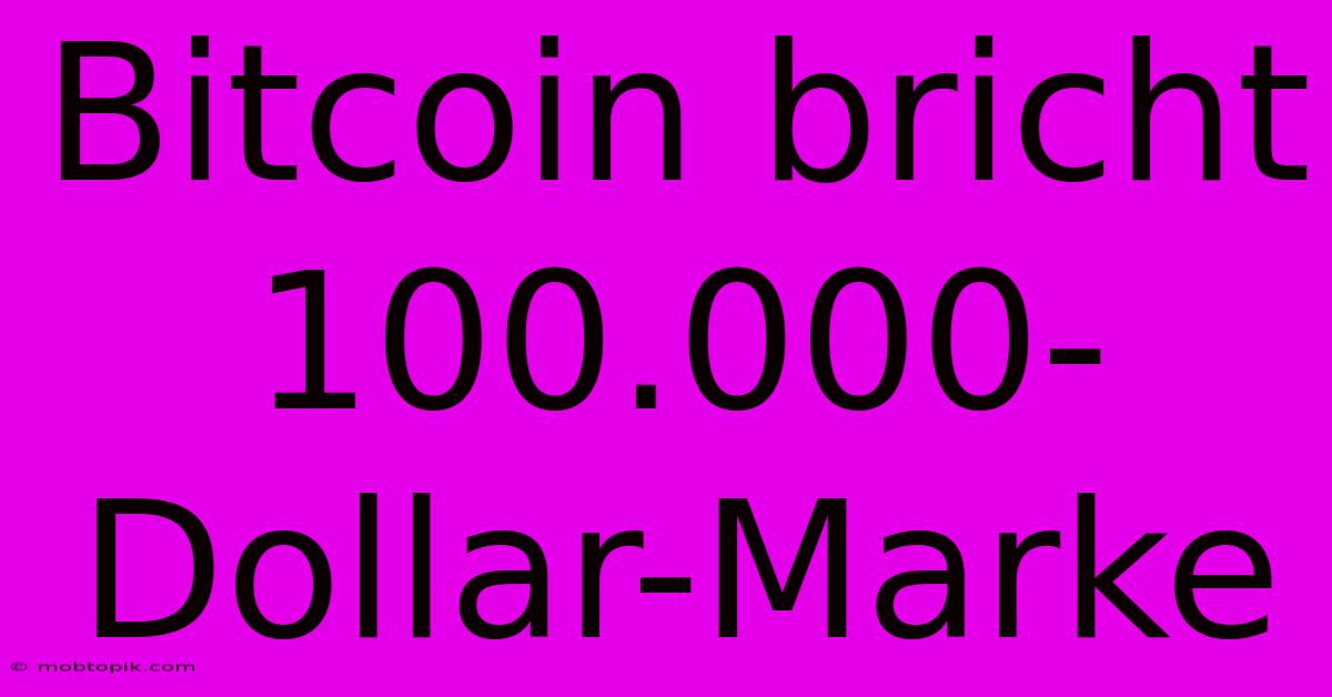 Bitcoin Bricht 100.000-Dollar-Marke Bitcoin Bricht 100.000-Dollar-Marke