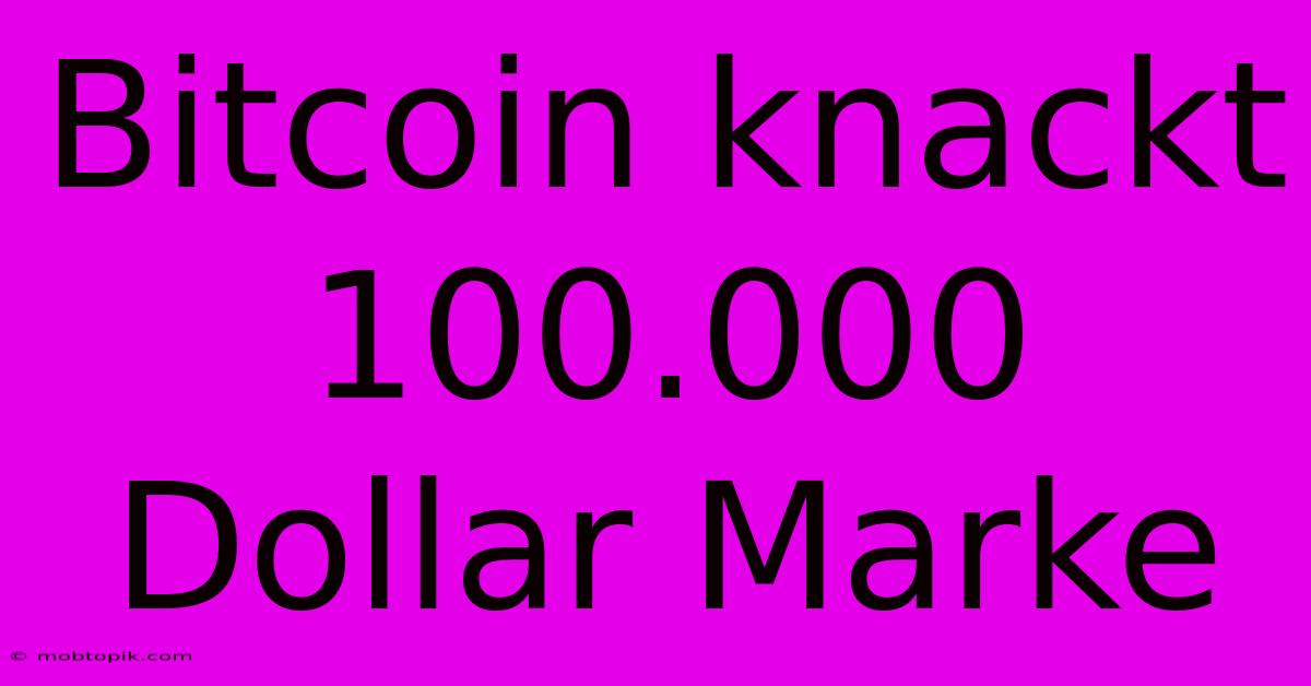 Bitcoin Knackt 100.000 Dollar Marke Bitcoin Knackt 100.000 Dollar Marke