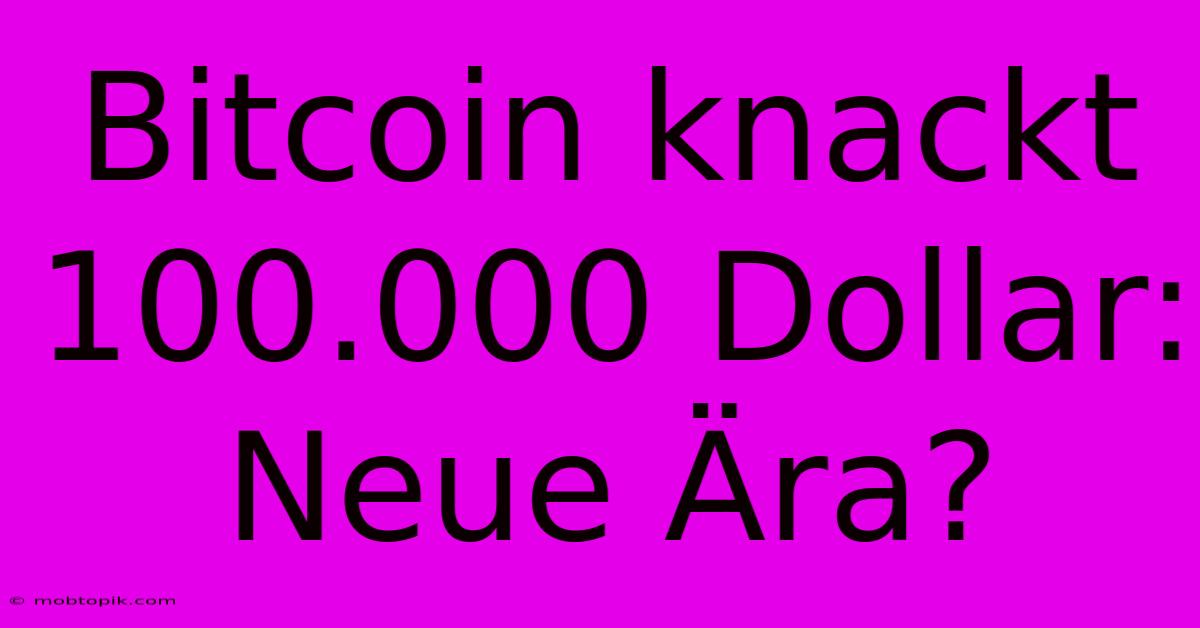 Bitcoin Knackt 100.000 Dollar: Neue Ära? Bitcoin Knackt 100.000 Dollar: Neue Ära?