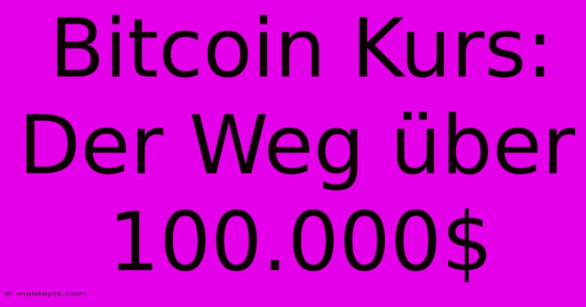 Bitcoin Kurs: Der Weg Über 100.000$ Bitcoin Kurs: Der Weg Über 100.000$