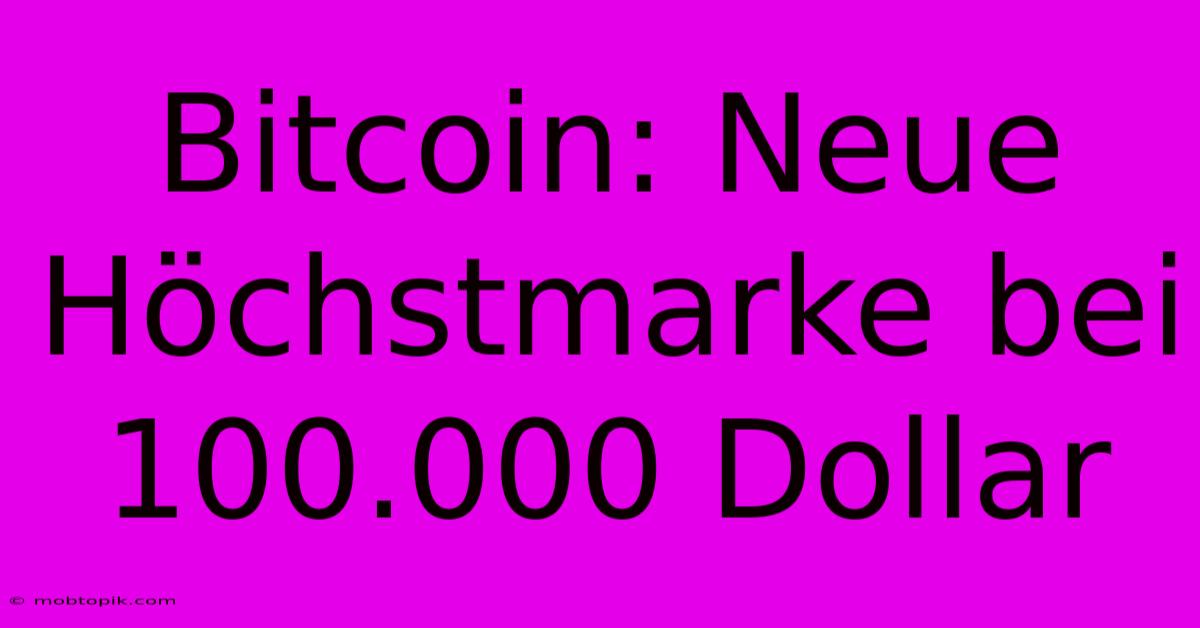 Bitcoin: Neue Höchstmarke Bei 100.000 Dollar Bitcoin: Neue Höchstmarke Bei 100.000 Dollar