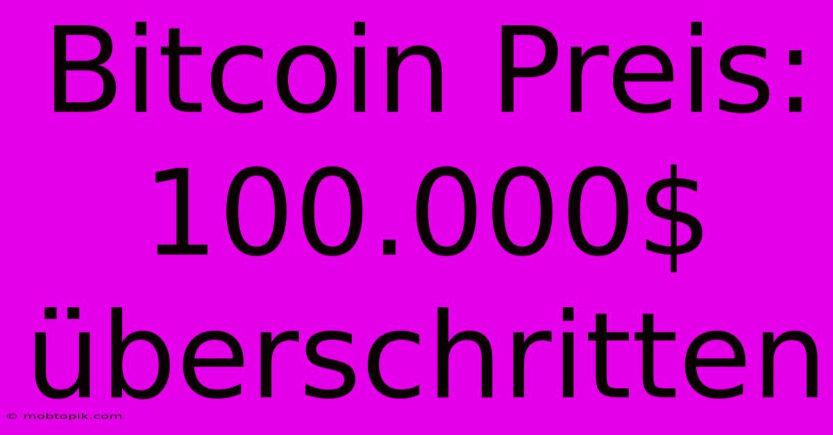 Bitcoin Preis: 100.000$ Überschritten Bitcoin Preis: 100.000$ Überschritten