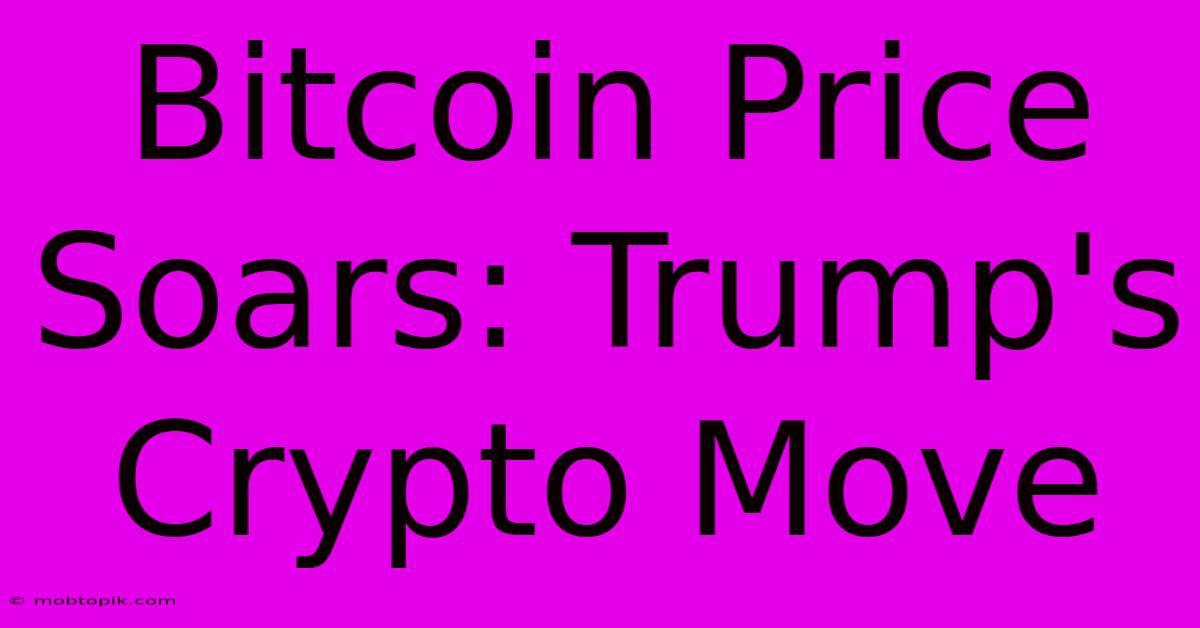 Bitcoin Price Soars: Trump's Crypto Move Bitcoin Price Soars: Trump's Crypto Move
