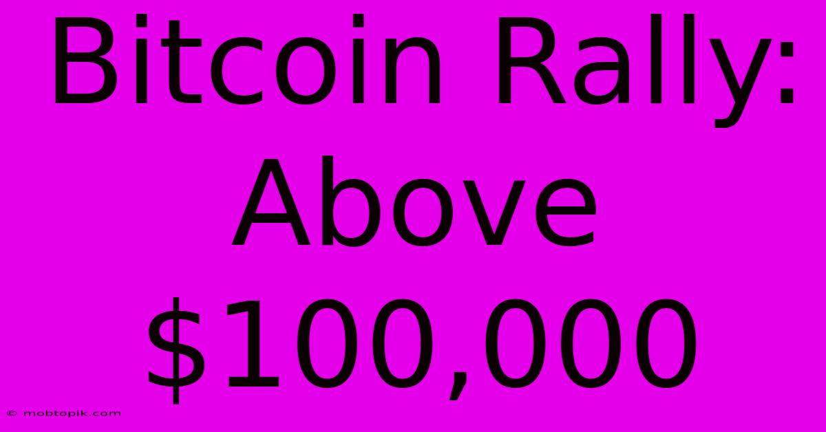 Bitcoin Rally: Above $100,000 Bitcoin Rally: Above $100,000