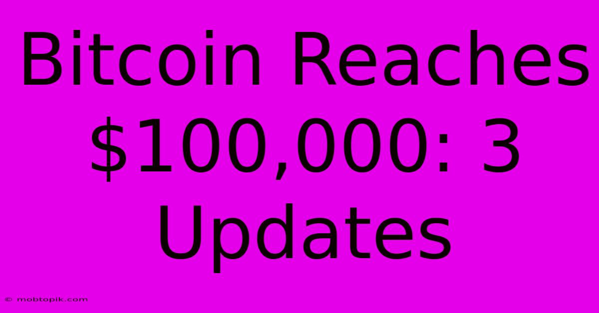 Bitcoin Reaches $100,000: 3 Updates Bitcoin Reaches $100,000: 3 Updates