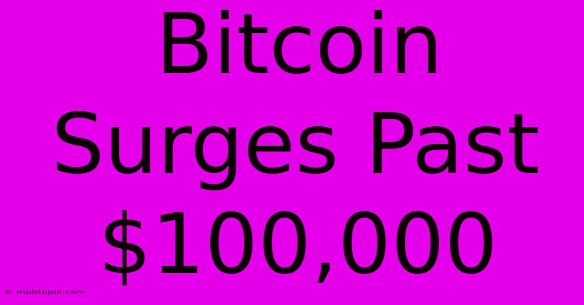 Bitcoin Surges Past $100,000 Bitcoin Surges Past $100,000