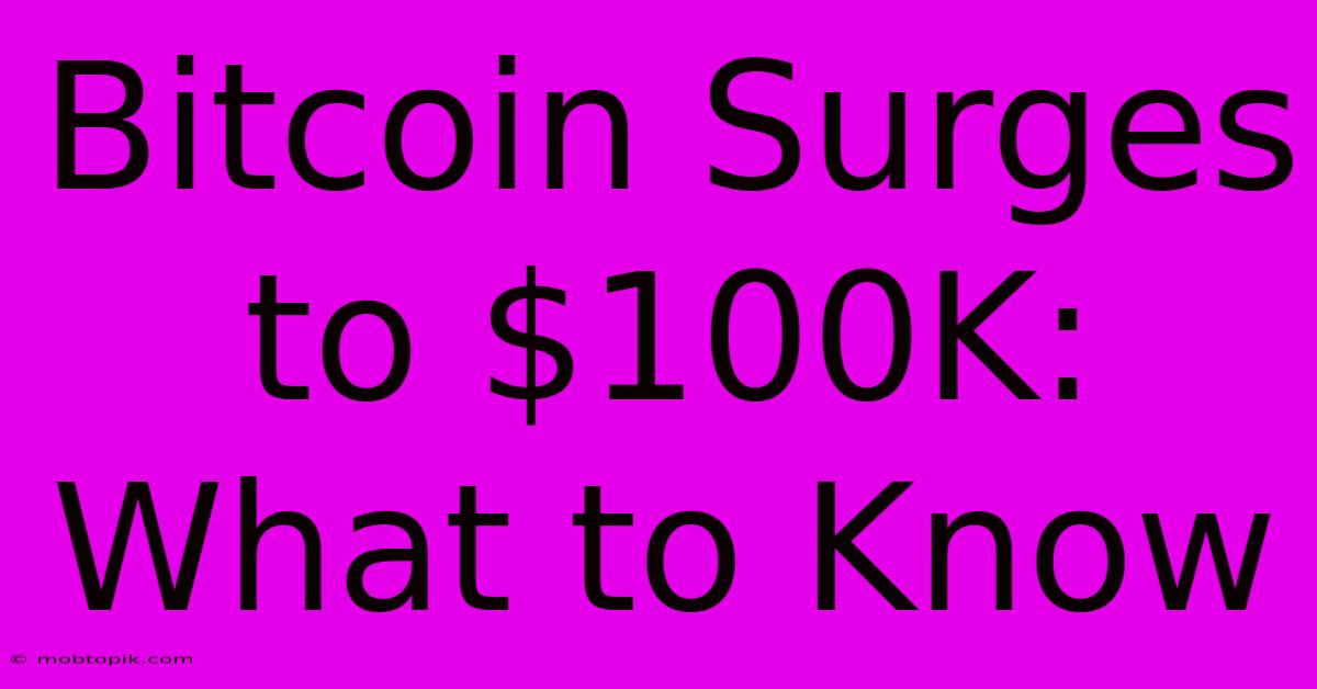 Bitcoin Surges To $100K: What To Know Bitcoin Surges To $100K: What To Know