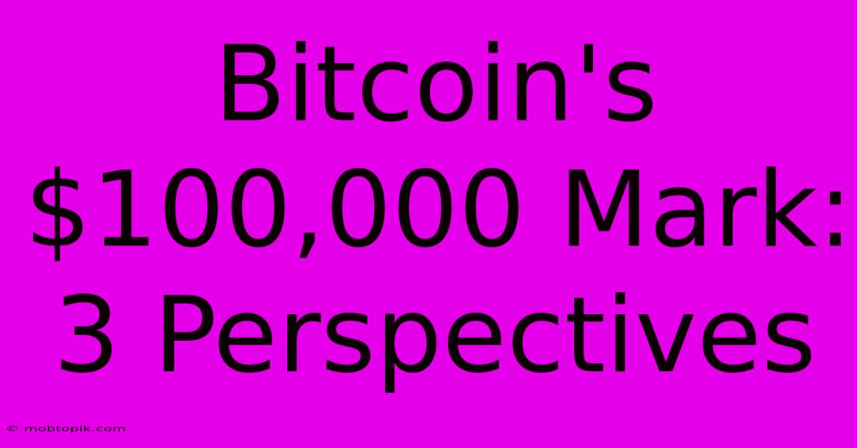 Bitcoin's $100,000 Mark: 3 Perspectives Bitcoin's $100,000 Mark: 3 Perspectives