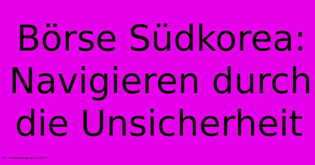 Börse Südkorea:  Navigieren Durch Die Unsicherheit