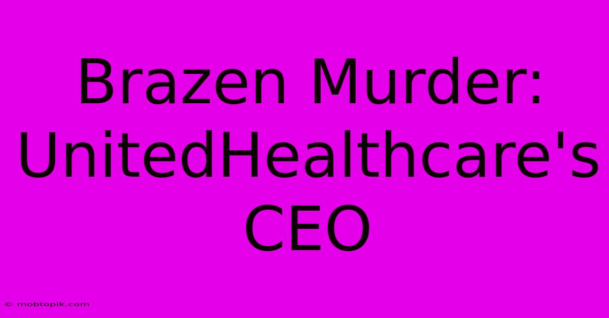Brazen Murder: UnitedHealthcare's CEO Brazen Murder: UnitedHealthcare's CEO