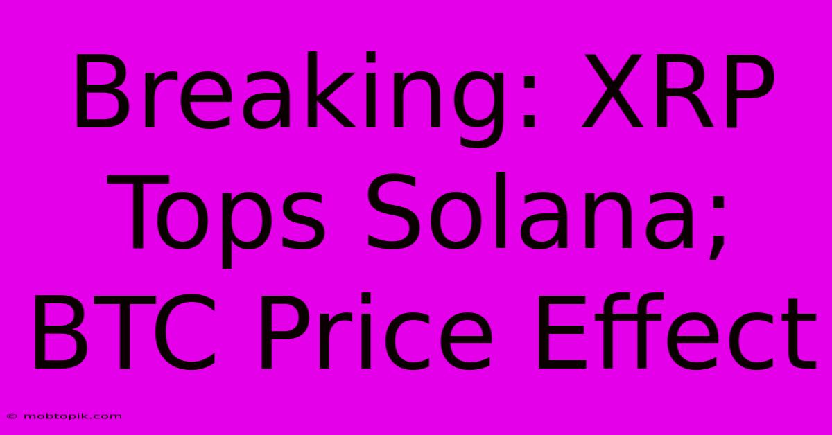 Breaking: XRP Tops Solana; BTC Price Effect Breaking: XRP Tops Solana; BTC Price Effect