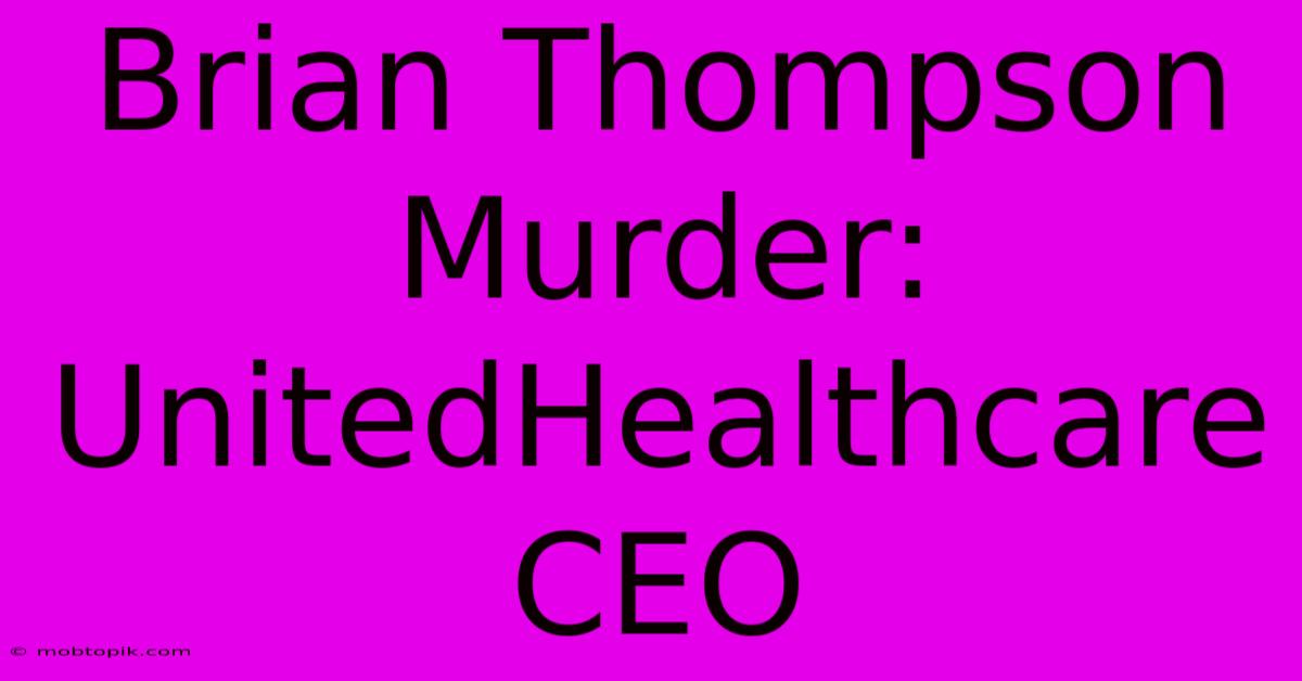 Brian Thompson Murder: UnitedHealthcare CEO Brian Thompson Murder: UnitedHealthcare CEO