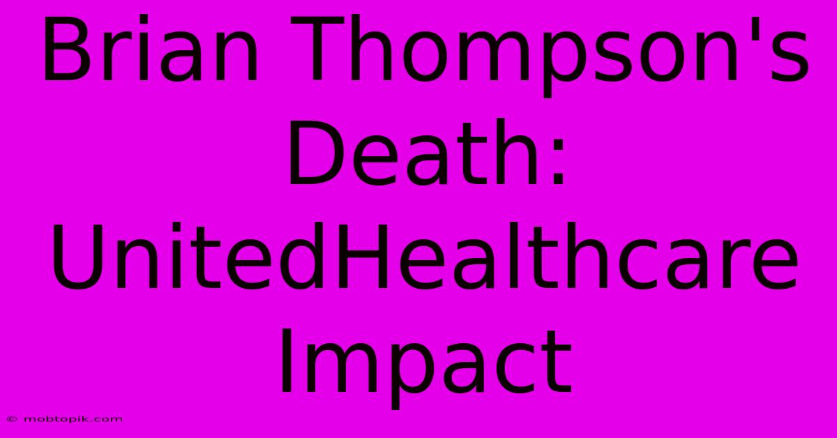 Brian Thompson's Death: UnitedHealthcare Impact Brian Thompson's Death: UnitedHealthcare Impact
