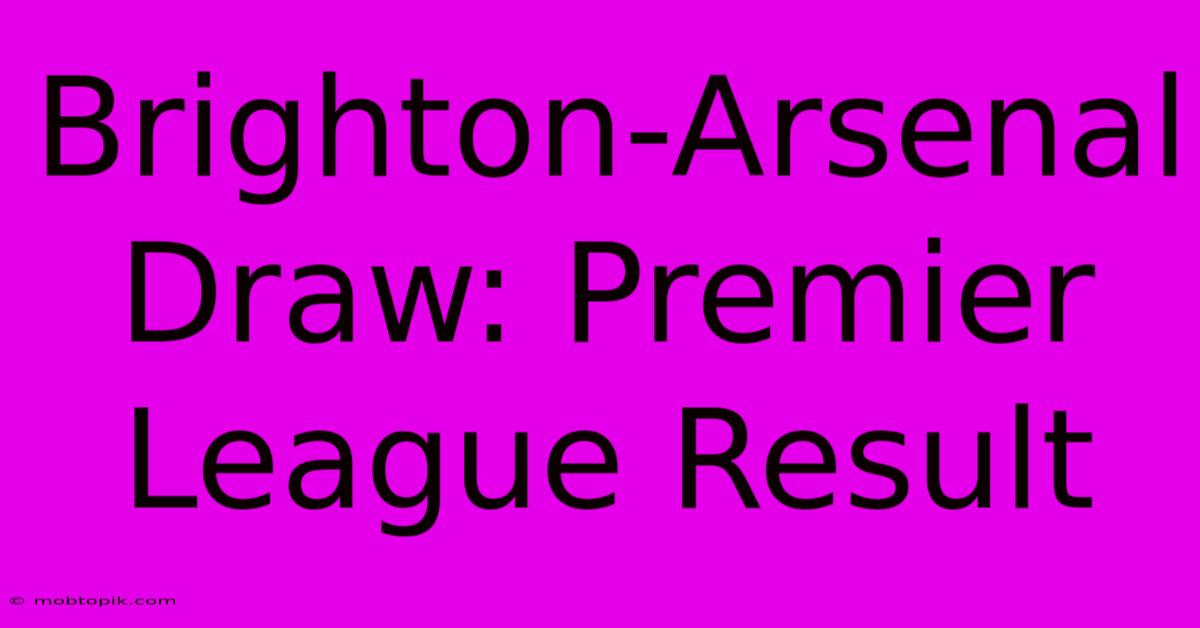 Brighton-Arsenal Draw: Premier League Result