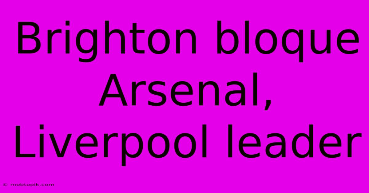 Brighton Bloque Arsenal, Liverpool Leader