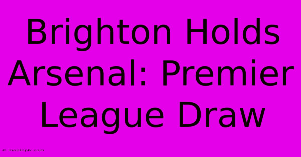 Brighton Holds Arsenal: Premier League Draw