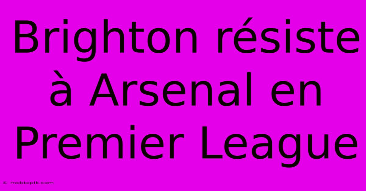 Brighton Résiste À Arsenal En Premier League