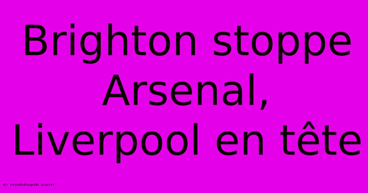 Brighton Stoppe Arsenal, Liverpool En Tête