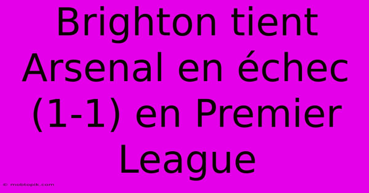 Brighton Tient Arsenal En Échec (1-1) En Premier League