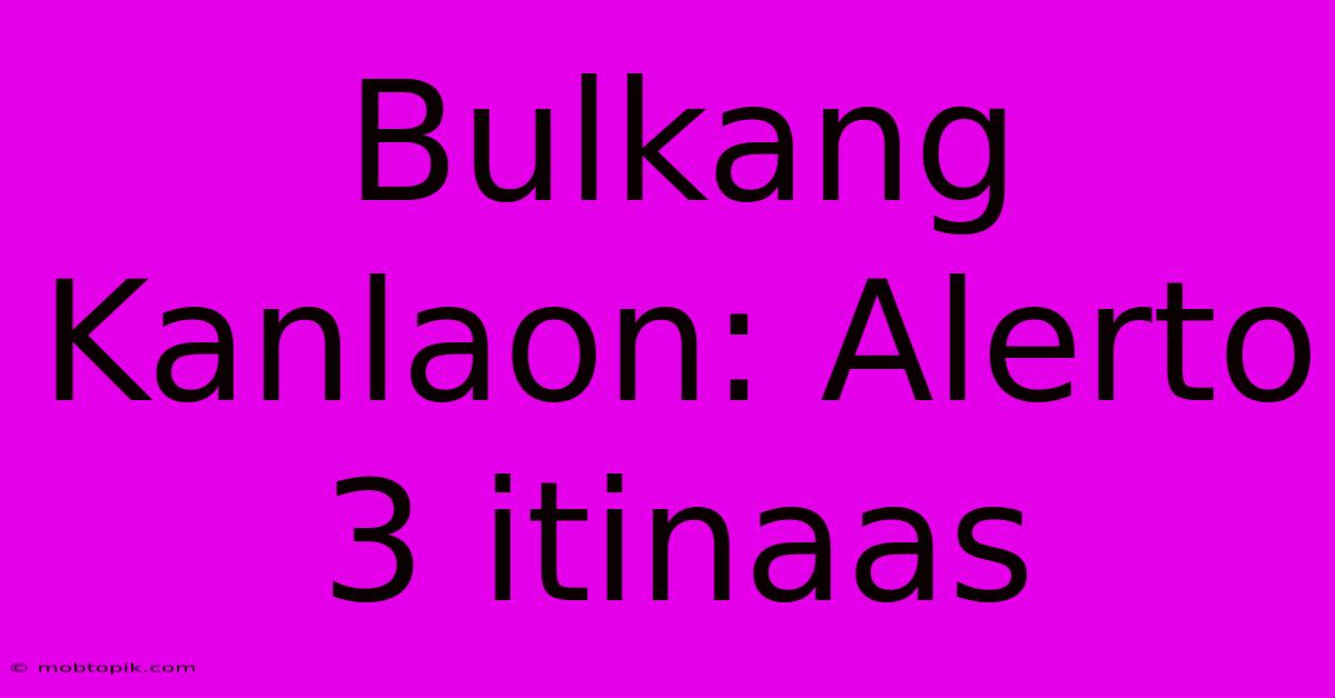 Bulkang Kanlaon: Alerto 3 Itinaas Bulkang Kanlaon: Alerto 3 Itinaas