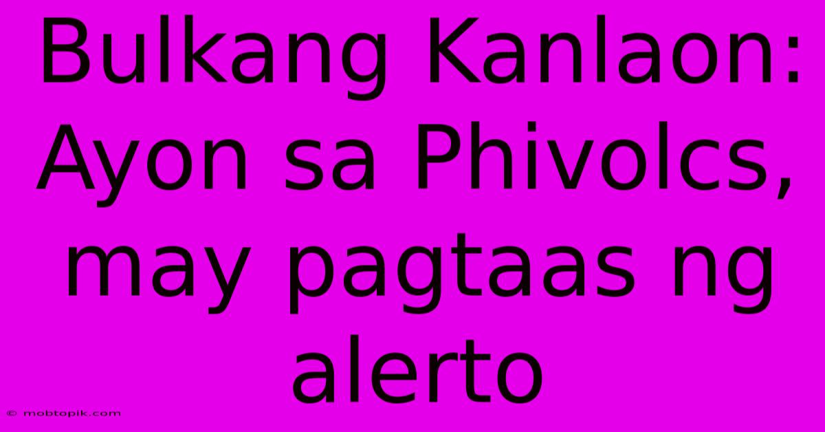 Bulkang Kanlaon: Ayon Sa Phivolcs, May Pagtaas Ng Alerto Bulkang Kanlaon: Ayon Sa Phivolcs, May Pagtaas Ng Alerto