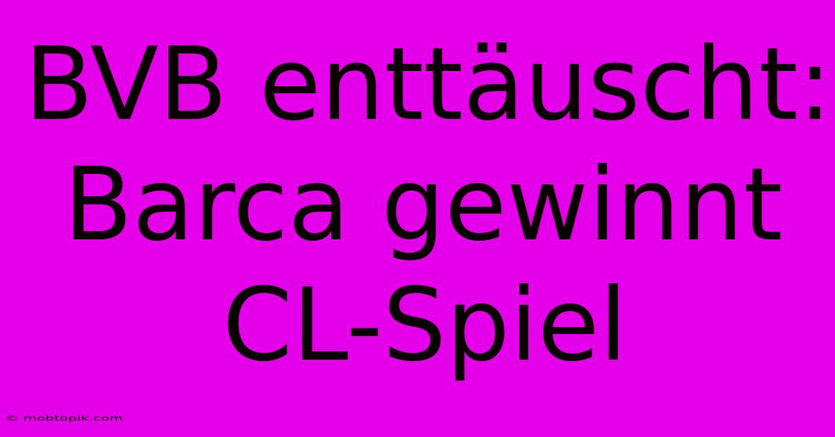 BVB Enttäuscht: Barca Gewinnt CL-Spiel