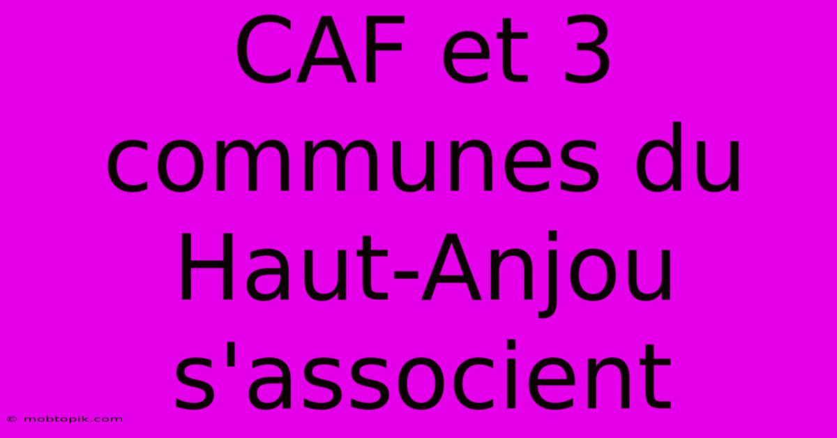 CAF Et 3 Communes Du Haut-Anjou S'associent