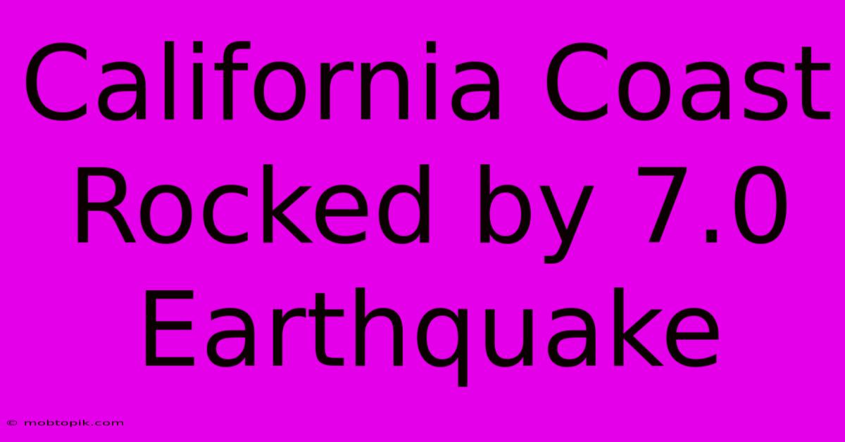 California Coast Rocked By 7.0 Earthquake California Coast Rocked By 7.0 Earthquake