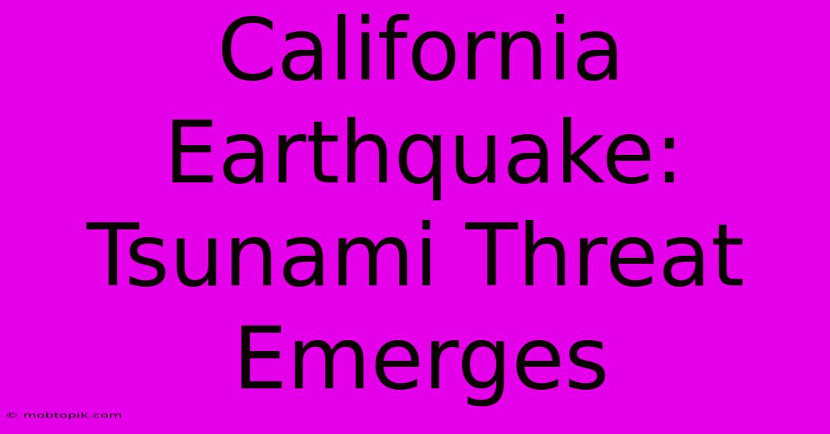 California Earthquake: Tsunami Threat Emerges California Earthquake: Tsunami Threat Emerges